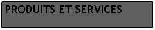 Zone de Texte: PRODUITS ET SERVICES