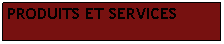 Zone de Texte: PRODUITS ET SERVICES