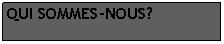 Zone de Texte: QUI SOMMES-NOUS?